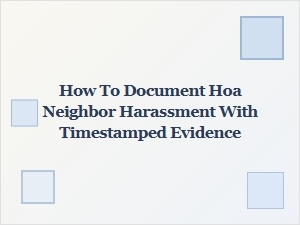 Documenting Hoa Neighbor Harassment with Timestamped Evidence