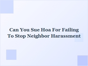Can You Sue Your Hoa for Ignoring Neighbor Harassment?