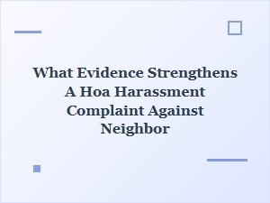 Evidence That Strengthens an Hoa Harassment Complaint Against a Neighbor